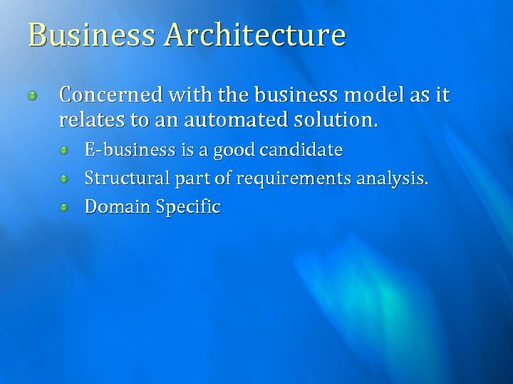 Business Architecture Concerned with the business model as it relates to an automated solution.