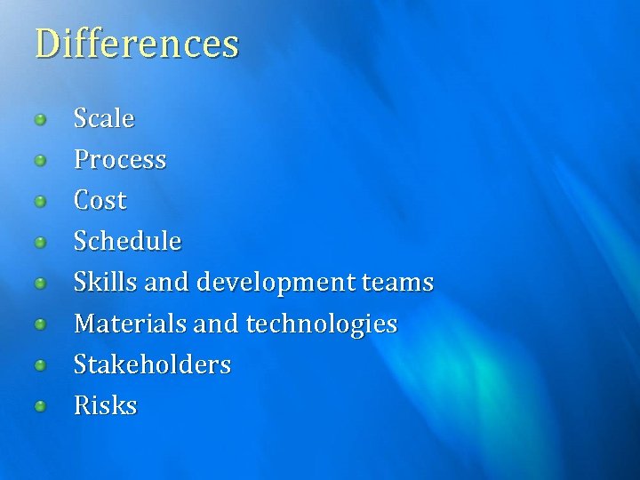 Differences Scale Process Cost Schedule Skills and development teams Materials and technologies Stakeholders Risks
