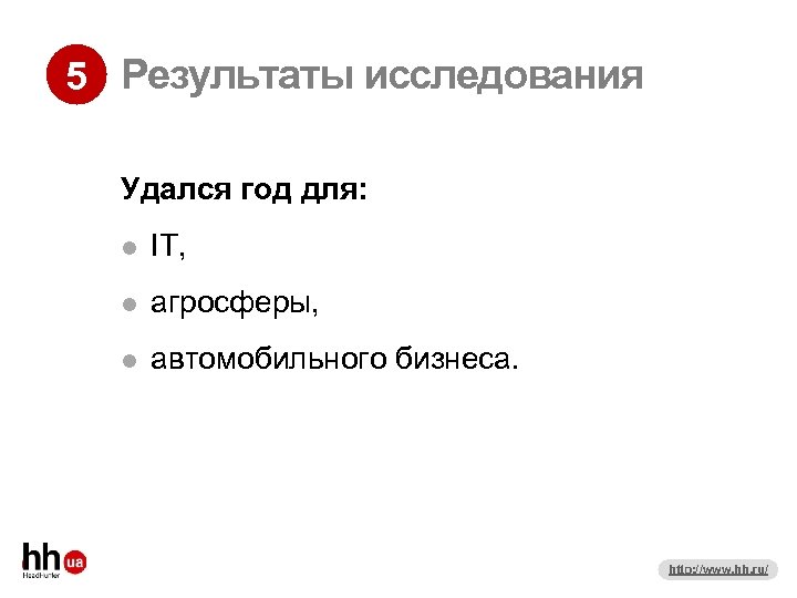 5 Результаты исследования Удался год для: IT, агросферы, автомобильного бизнеса. http: //www. hh. ru/