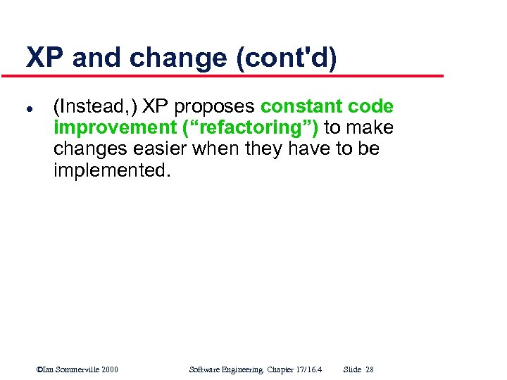 XP and change (cont'd) l (Instead, ) XP proposes constant code improvement (“refactoring”) to