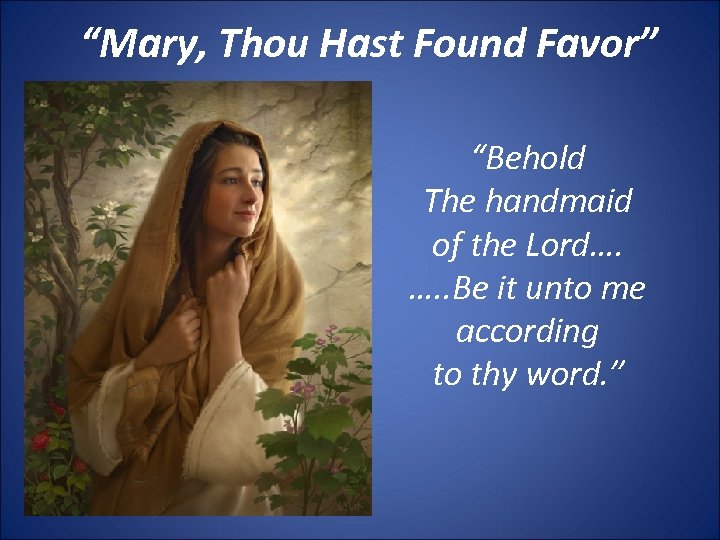 “Mary, Thou Hast Found Favor” “Behold The handmaid of the Lord…. …. . Be