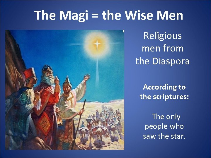 The Magi = the Wise Men Religious men from the Diaspora According to the