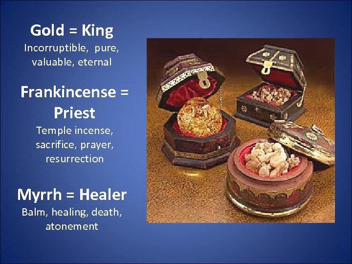 Gold = King Incorruptible, pure, valuable, eternal Frankincense = Priest Temple incense, sacrifice, prayer,