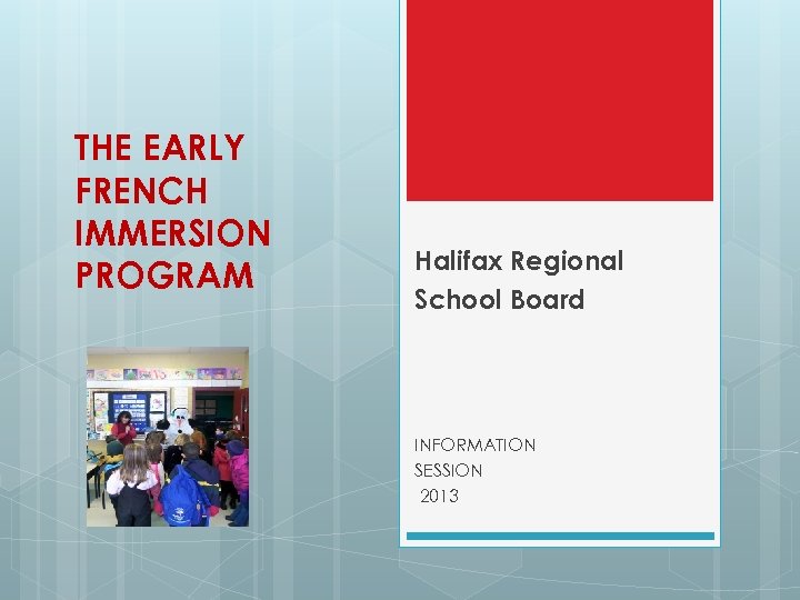 THE EARLY FRENCH IMMERSION PROGRAM Halifax Regional School Board INFORMATION SESSION 2013 