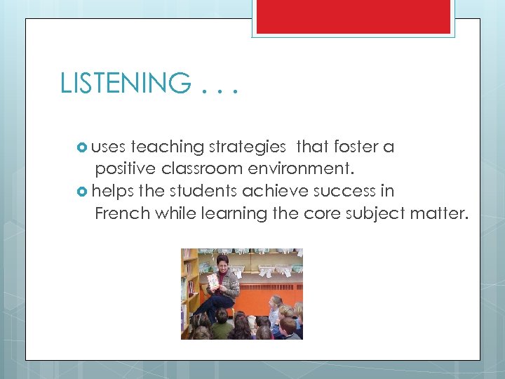 LISTENING. . . uses teaching strategies that foster a positive classroom environment. helps the