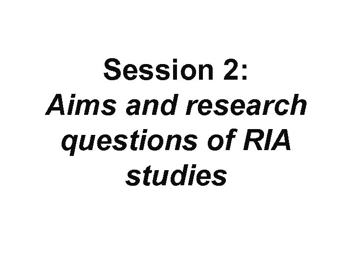 Session 2: Aims and research questions of RIA studies 