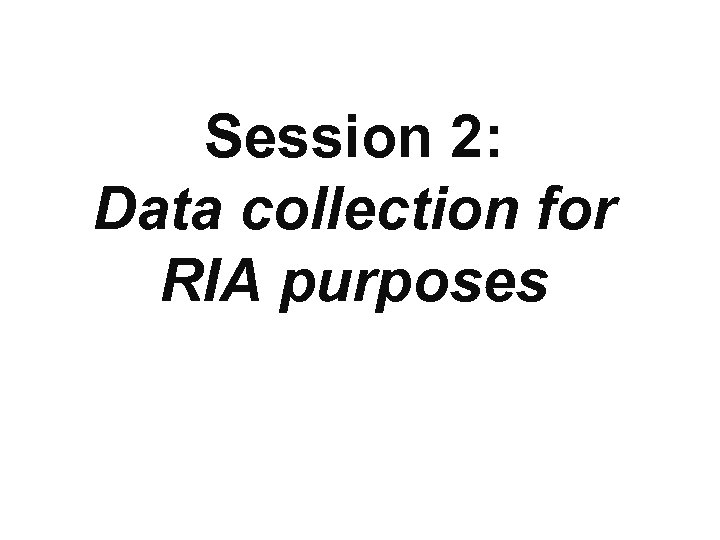 Session 2: Data collection for RIA purposes 