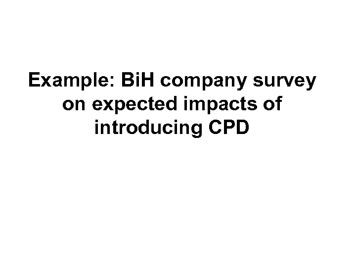 Example: Bi. H company survey on expected impacts of introducing CPD 