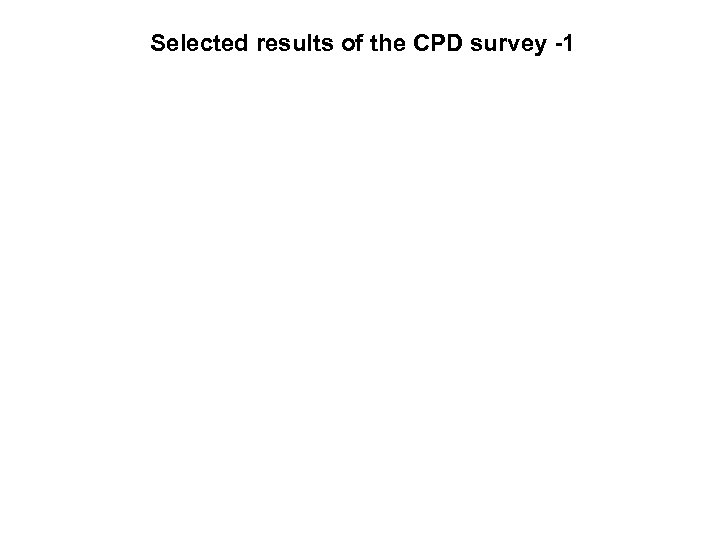 Selected results of the CPD survey -1 
