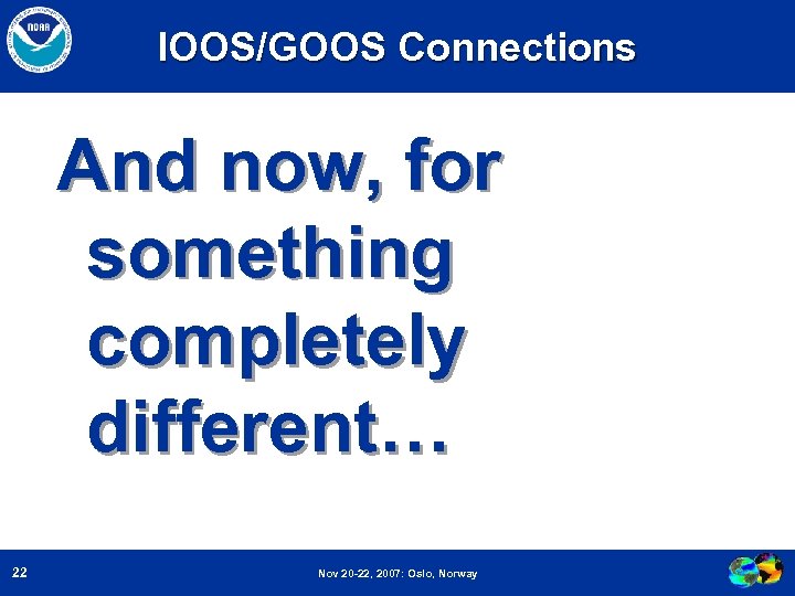 IOOS/GOOS Connections And now, for something completely different… 22 Nov 20 -22, 2007: Oslo,