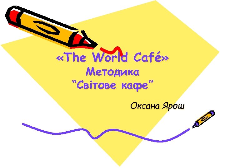  «The World Café» Методика “Світове кафе” Оксана Ярош 