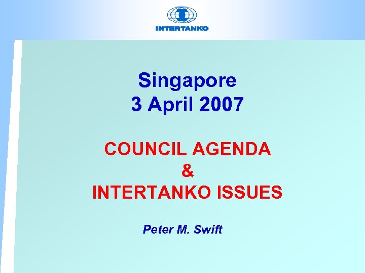 Singapore 3 April 2007 COUNCIL AGENDA & INTERTANKO ISSUES Peter M. Swift 