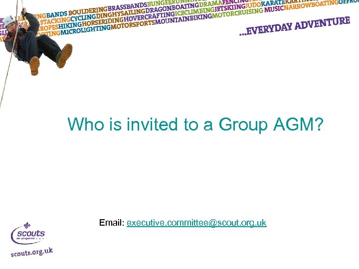 Who is invited to a Group AGM? Email: executive. committee@scout. org. uk 