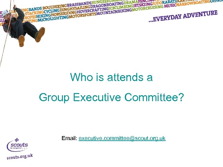 Who is attends a Group Executive Committee? Email: executive. committee@scout. org. uk 