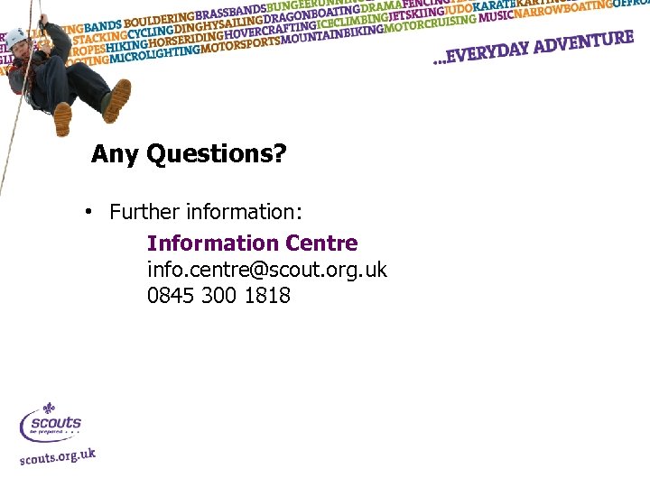 Any Questions? • Further information: Information Centre info. centre@scout. org. uk 0845 300 1818