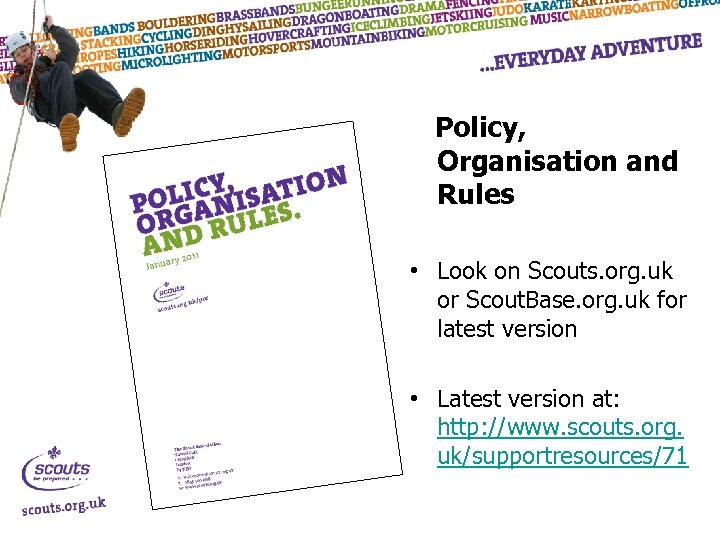 Policy, Organisation and Rules • Look on Scouts. org. uk or Scout. Base. org.