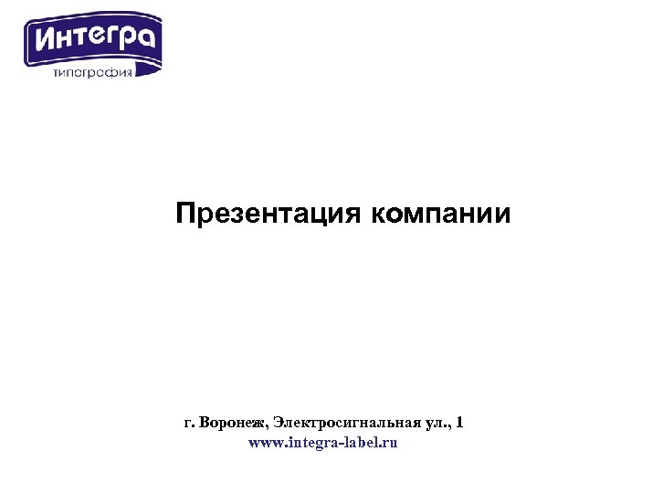 Презентация компании г. Воронеж, Электросигнальная ул. , 1 www. integra-label. ru 