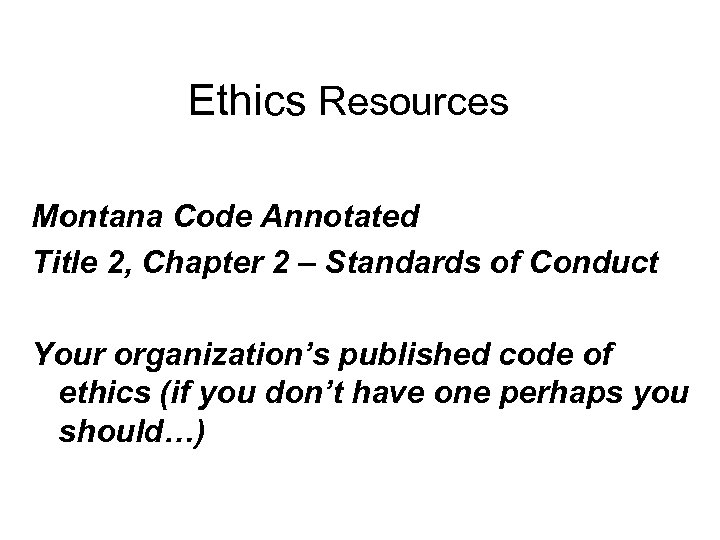 Ethics Resources Montana Code Annotated Title 2, Chapter 2 – Standards of Conduct Your