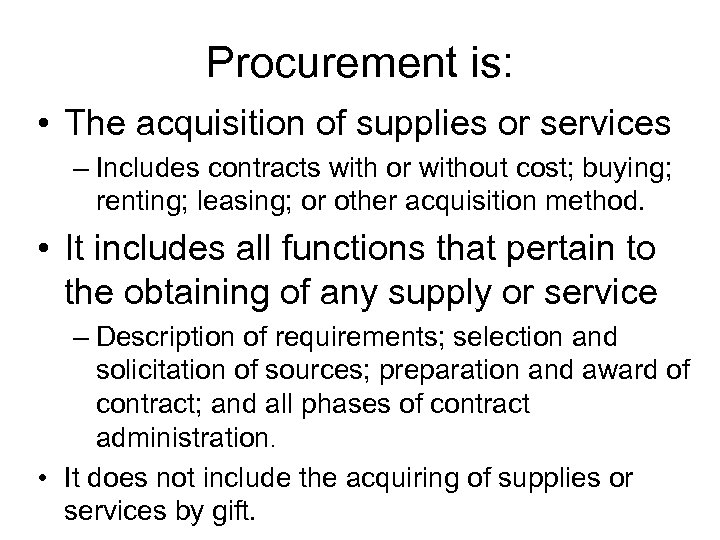Procurement is: • The acquisition of supplies or services – Includes contracts with or