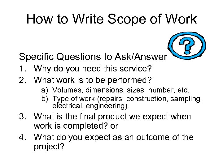 How to Write Scope of Work Specific Questions to Ask/Answer 1. Why do you