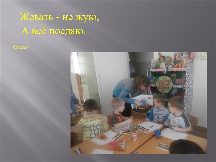 Жевать - не жую, А всё поедаю. (огонь) 