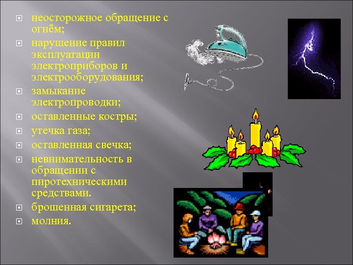  неосторожное обращение с огнём; нарушение правил эксплуатации электроприборов и электрооборудования; замыкание электропроводки; оставленные