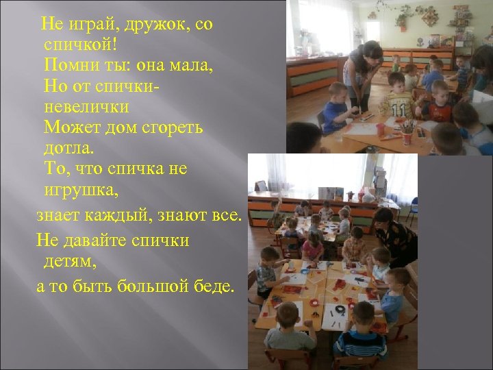 Не играй, дружок, со спичкой! Помни ты: она мала, Но от спичкиневелички Может дом