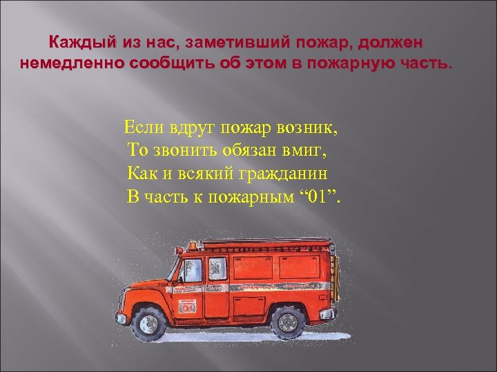 Каждый из нас, заметивший пожар, должен немедленно сообщить об этом в пожарную часть. Если