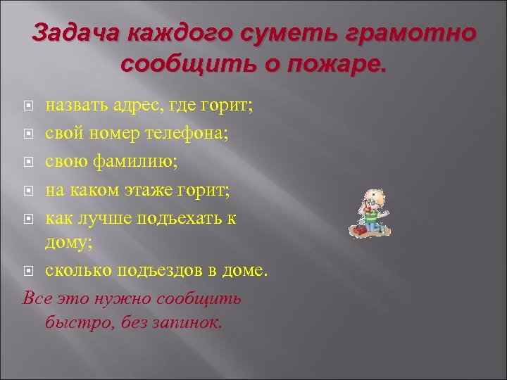 Задача каждого суметь грамотно сообщить о пожаре. назвать адрес, где горит; свой номер телефона;
