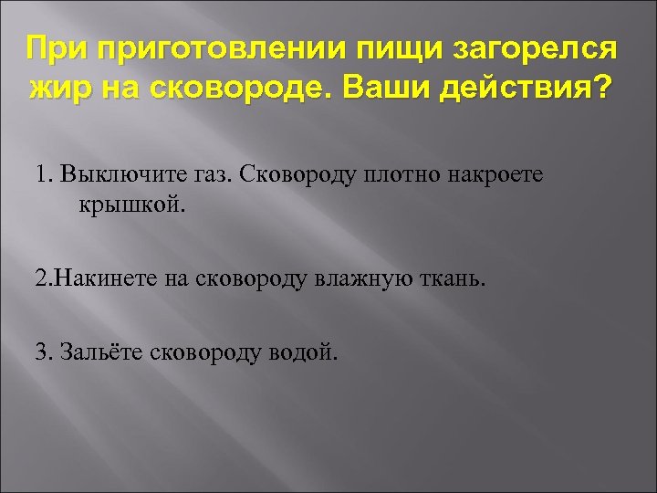 При приготовлении пищи загорелся жир на сковороде. Ваши действия? 1. Выключите газ. Сковороду плотно
