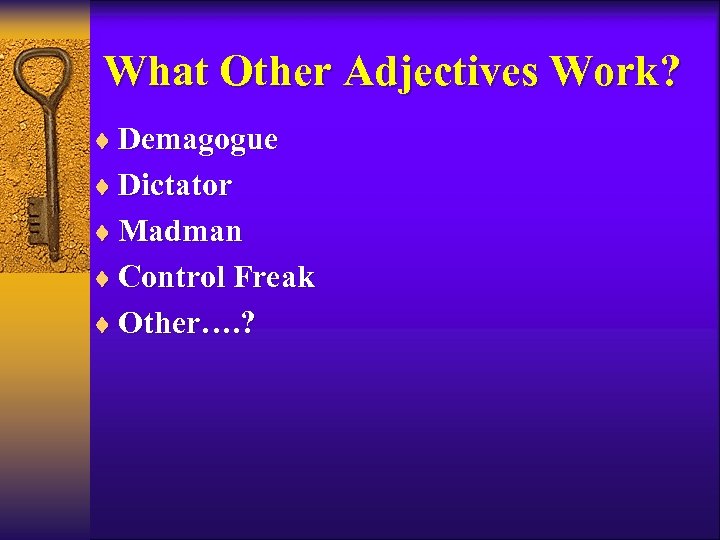 What Other Adjectives Work? ¨ Demagogue ¨ Dictator ¨ Madman ¨ Control Freak ¨