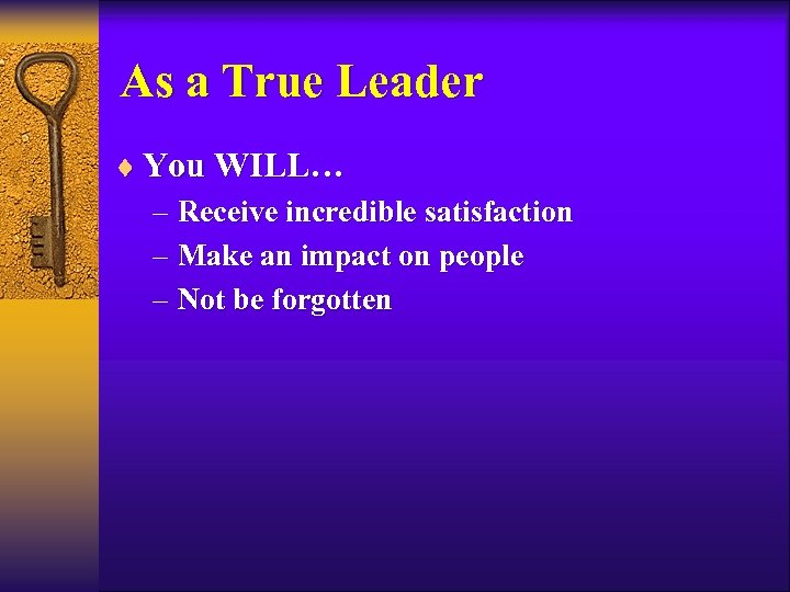 As a True Leader ¨ You WILL… – Receive incredible satisfaction – Make an