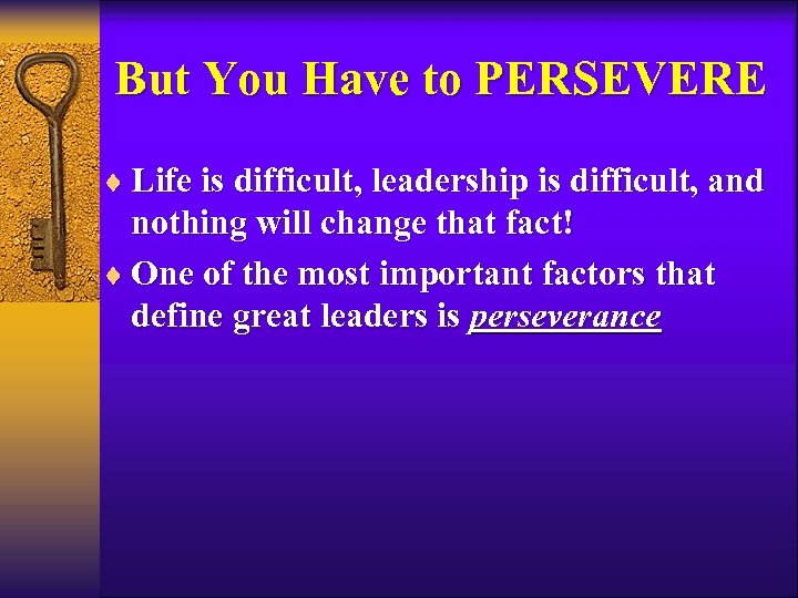 But You Have to PERSEVERE ¨ Life is difficult, leadership is difficult, and nothing