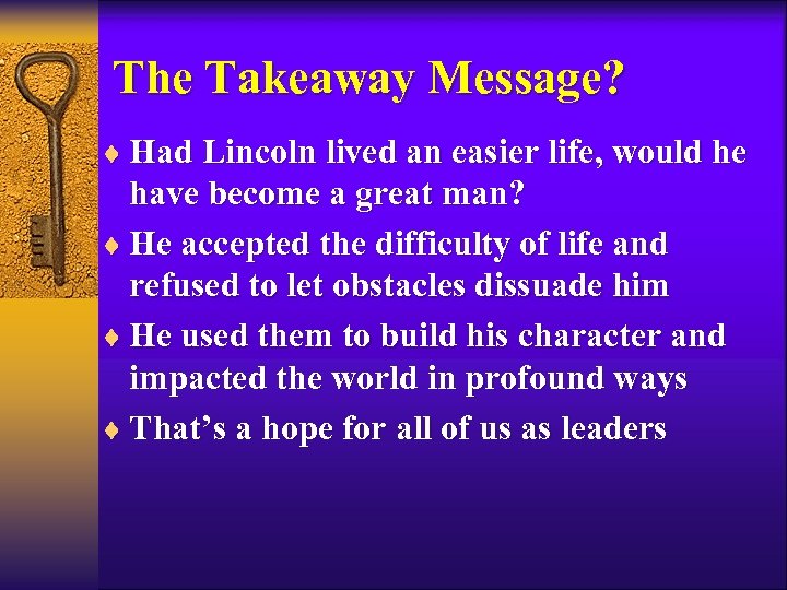 The Takeaway Message? ¨ Had Lincoln lived an easier life, would he have become