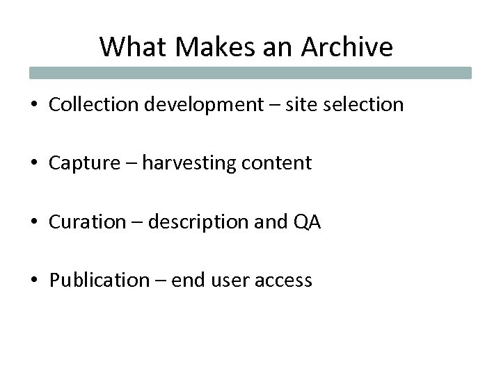 What Makes an Archive • Collection development – site selection • Capture – harvesting