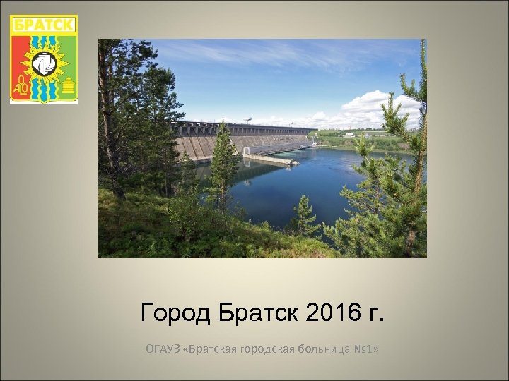 Город Братск 2016 г. ОГАУЗ «Братская городская больница № 1» 