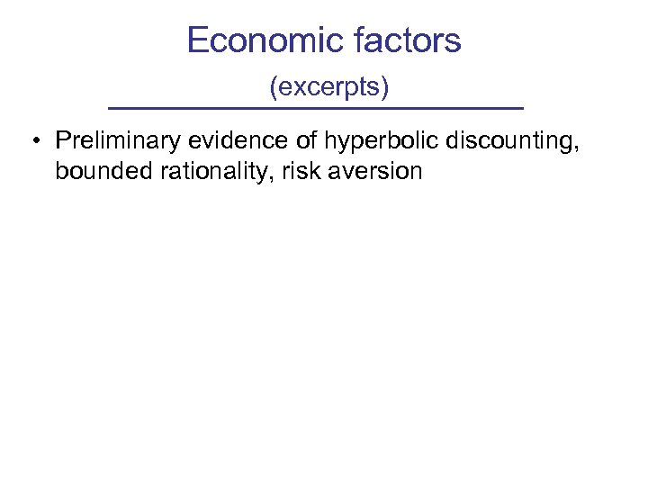 Economic factors (excerpts) • Preliminary evidence of hyperbolic discounting, bounded rationality, risk aversion 