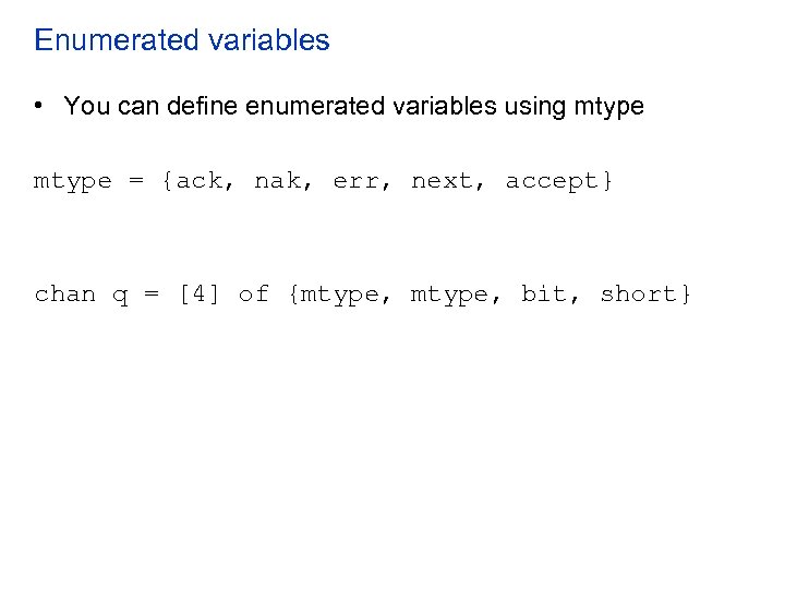 Enumerated variables • You can define enumerated variables using mtype = {ack, nak, err,