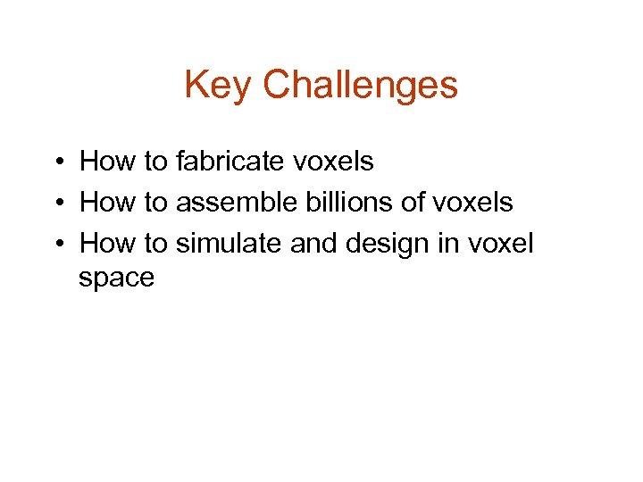 Key Challenges • How to fabricate voxels • How to assemble billions of voxels