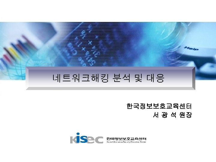 네트워크해킹 분석 및 대응 한국정보보호교육센터 서 광 석 원장 