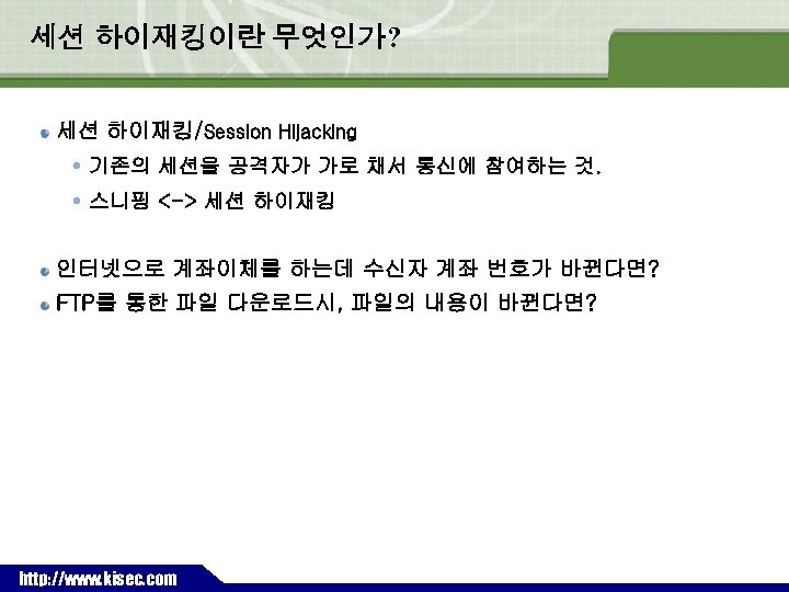 세션 하이재킹이란 무엇인가? 세션 하이재킹/Session Hijacking 기존의 세션을 공격자가 가로 채서 통신에 참여하는 것.