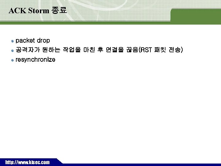 ACK Storm 종료 packet drop 공격자가 원하는 작업을 마친 후 연결을 끊음(RST 패킷 전송)