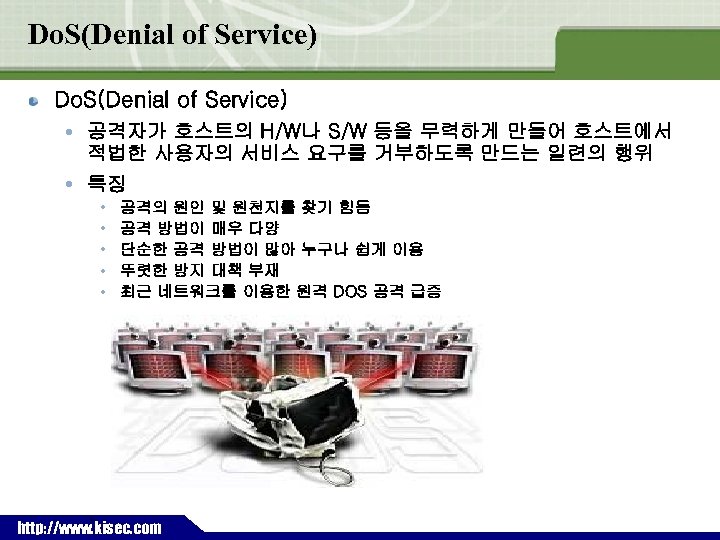 Do. S(Denial of Service) 공격자가 호스트의 H/W나 S/W 등을 무력하게 만들어 호스트에서 적법한 사용자의