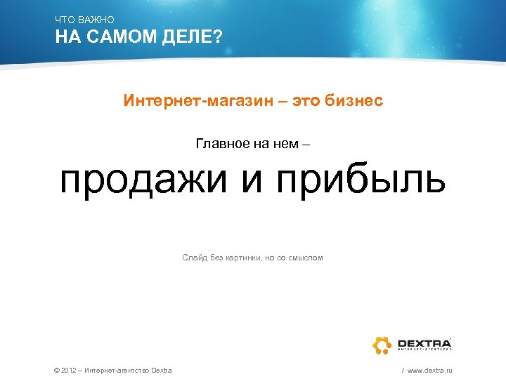 ЧТО ВАЖНО НА САМОМ ДЕЛЕ? Интернет-магазин – это бизнес Главное на нем – продажи