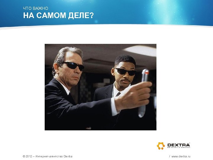 ЧТО ВАЖНО НА САМОМ ДЕЛЕ? © 2012 – Интернет-агентство Dextra / www. dextra. ru