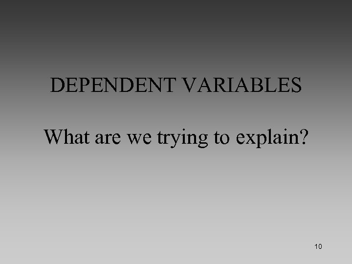 DEPENDENT VARIABLES What are we trying to explain? 10 