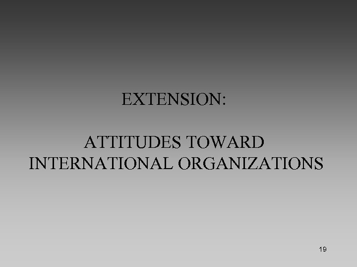 EXTENSION: ATTITUDES TOWARD INTERNATIONAL ORGANIZATIONS 19 