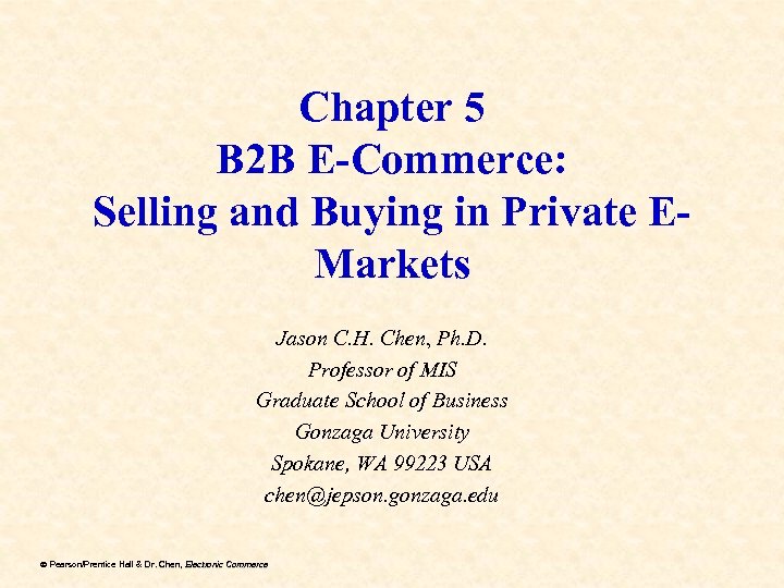 Chapter 5 B 2 B E-Commerce: Selling and Buying in Private EMarkets Jason C.