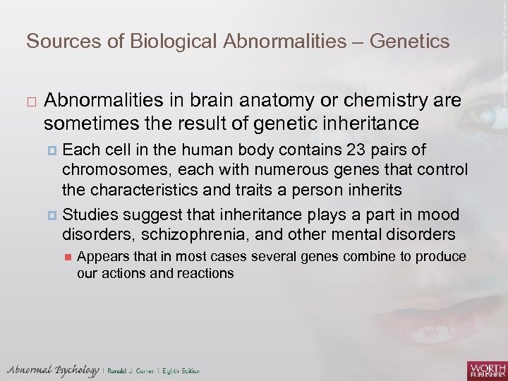 Sources of Biological Abnormalities – Genetics Abnormalities in brain anatomy or chemistry are sometimes