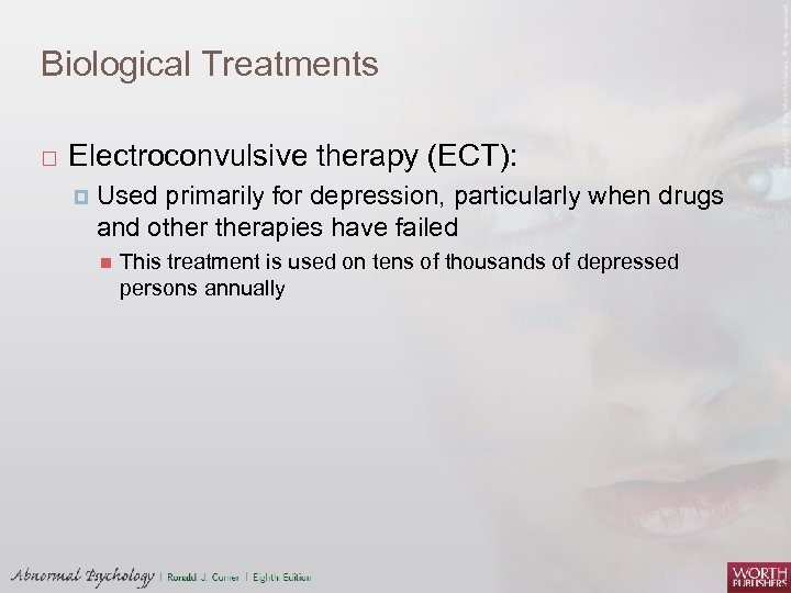 Biological Treatments Electroconvulsive therapy (ECT): Used primarily for depression, particularly when drugs and otherapies